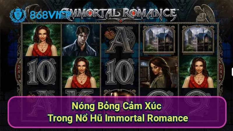 Nổ Hũ Immortal Romance - Trải Nghiệm Thú Vị Với Slot Game 7 nong-bong-cam-xuc-trong-no-hu-immortal-romance