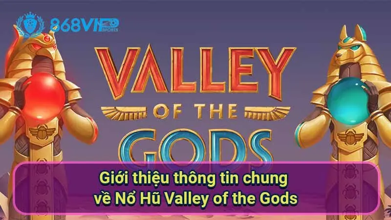 Nổ Hũ Valley Of The Gods - Trải Nghiệm Huyền Bí Từ Cổ Đại 5 gioi-thieu-thong-tin-chung-ve-no-hu-valley-of-the-gods