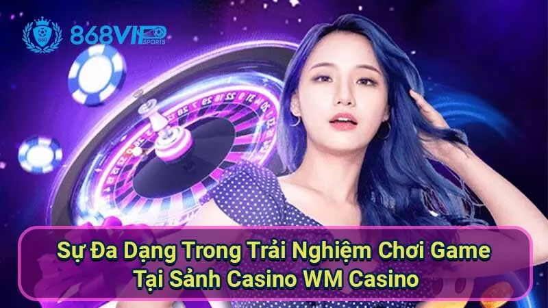 Sảnh Casino WM Casino - Khám Phá Thế Giới Giải Trí Đỉnh Cao 6 su-da-dang-trong-trai-nghiem-choi-game-tai-sanh-casino-wm-casino